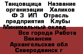 Танцовщица › Название организации ­ Халиков Ф.З, ИП › Отрасль предприятия ­ Клубы › Минимальный оклад ­ 100 000 - Все города Работа » Вакансии   . Архангельская обл.,Северодвинск г.